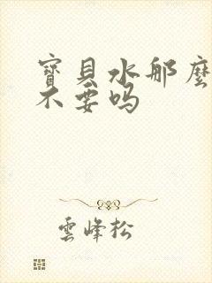 宝贝水那么多还不要吗