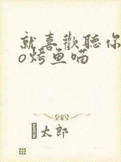 就喜欢听你叫po烤鱼喵