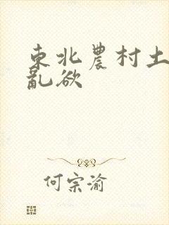 东北农村土坑上乱欲