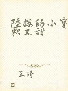 陆总的小宝贝又软又甜