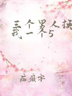三个男人换着躁我一个5