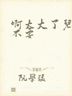 啊太大了儿媳妇不要