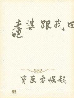 老婆 跟我回家吧