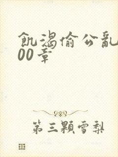 饥渴偷公乱第400章