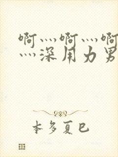 啊灬啊灬啊灬快灬深用力男女