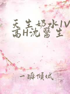 天生奶水1V1高H沈医生