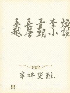 秦长青李焕儿穿越唐朝小说笔趣阁