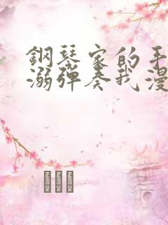 钢琴家的手指宠溺弹奏我漫画