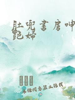 肚兜书房呻吟h艳妇