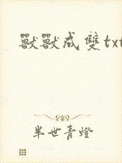 兽兽成双txt
