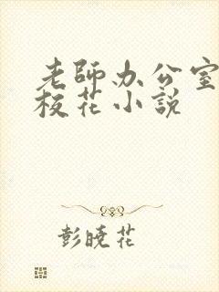 老师办公室狂肉校花小说