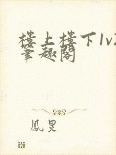 楼上楼下1v2笔趣阁