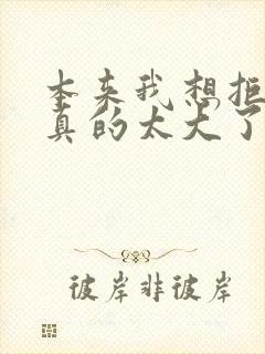 本来我想拒绝他真的太大了