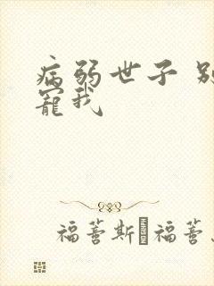 病弱世子 别太宠我