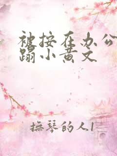 被按在办公室糟蹋小黄文