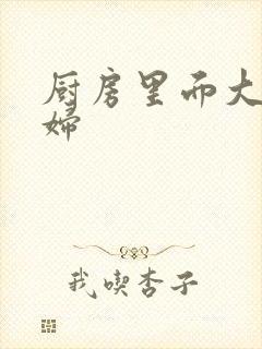 厨房里面大战贵妇