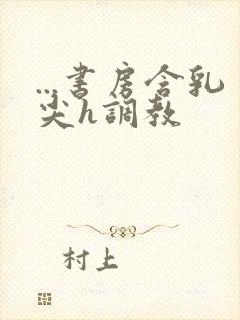 ...书房含乳尖h调教