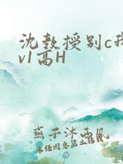 沈教授别c我1v1高H