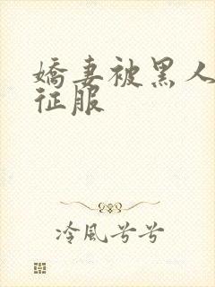 娇妻被黑人下药征服