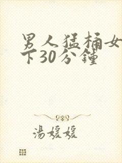 男人猛桶女人底下30分钟