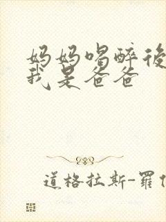 妈妈喝醉后认为我是爸爸