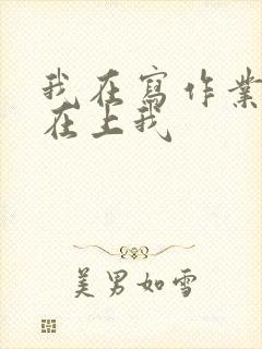 我在写作业叔叔在上我