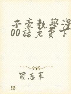 子豪教学漫画200话免费下拉