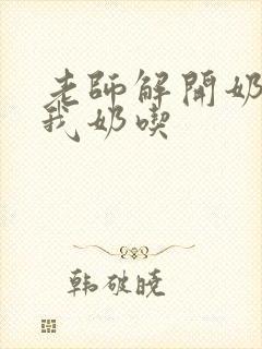 老师解开奶罩喂我奶吃