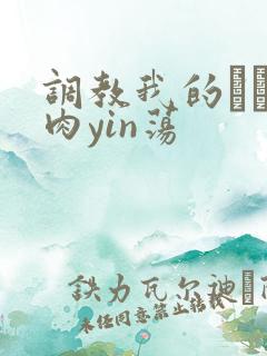 调教我的妺妺H肉yin荡