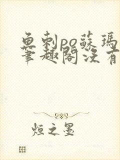 鱼刺po苏玛丽笔趣阁没有拼音