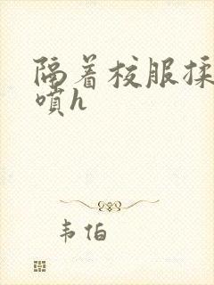 隔着校服揉h奶喷h