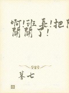 啊!班长!把开关关了!