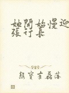 她开始慢迎迎合张行长