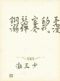 钢琴家的手指宠溺弹奏我漫画