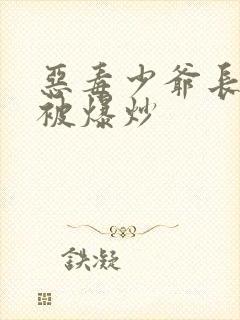 恶毒少爷长大后被爆炒