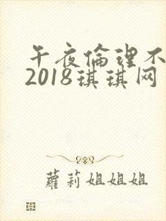 午夜伦理不卡片2018琪琪网