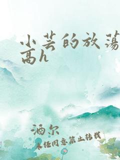 小芸的放荡日记高h