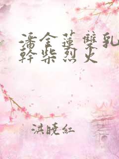 潘金莲双乳晃动干柴烈火