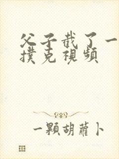 父子截了一段打扑克视频