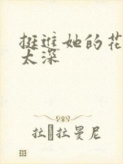 挺进她的花苞啊太深