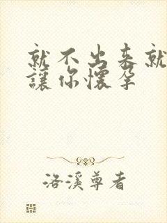 就不出来就是要让你怀孕