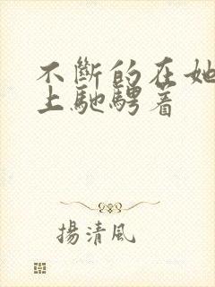 不断的在她的身上驰骋着