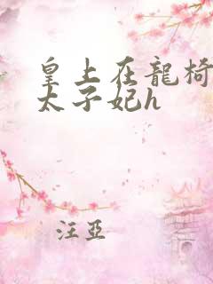 皇上在龙椅上c太子妃h