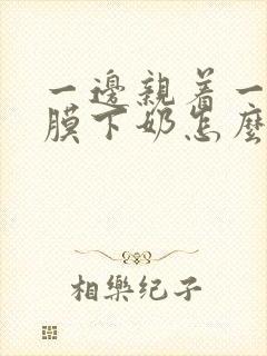 一边亲着一边面膜下奶怎么回事啊