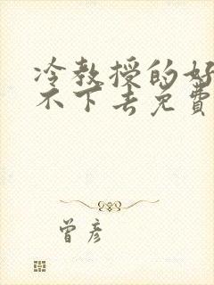 冷教授的好大坐不下去免费阅读