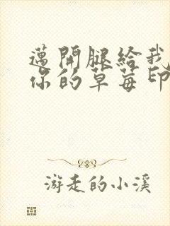 迈开腿给我看看你的草莓印