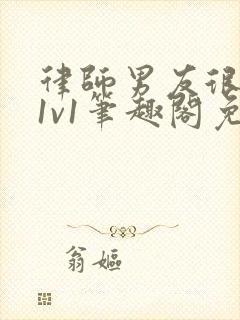 律师男友很难撩1v1笔趣阁免费阅读