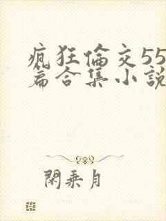 疯狂伦交550篇合集小说