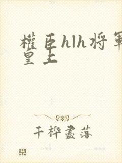 权臣hlh将军皇上