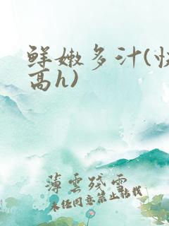 鲜嫩多汁(快穿高h)